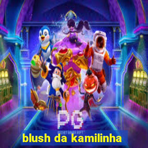 blush da kamilinha